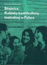 Błaźnice. Kobiety kontrkultury teatralnej w Polsce