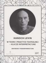 Hanoch Levin w teorii i praktyce teatralnej - klucze interpretacyjne. Materiały pokonferencyjne
