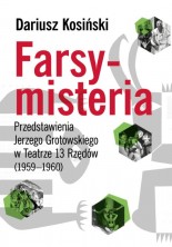 Farsy-misteria. Przedstawienia Jerzego Grotowskiego w Teatrze 13 Rzędów (1959-1960)