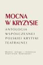 Mocna w kryzysie. Antologia współczesnej polskiej krytyki teatralnej