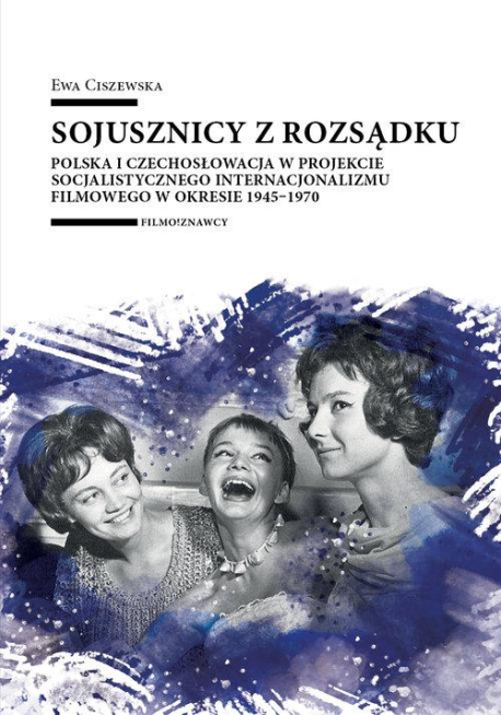 zdjęcie Sojusznicy z rozsądku. Polska i Czechosłowacja w projekcie socjalistycznego internacjonalizmu filmowego w okresie 1945–1970