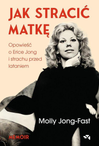 logo Jak stracić matkę. Opowieść o Erice Jong i strachu przed lataniem. Wspomnienia córki