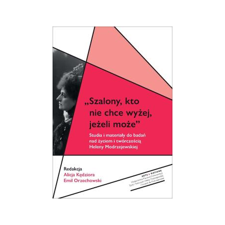 zdjęcie Szalony, kto nie chce wyżej, jeżeli może. Studia i materiały do badań nad życiem i twórczością Heleny Modrzejewskiej