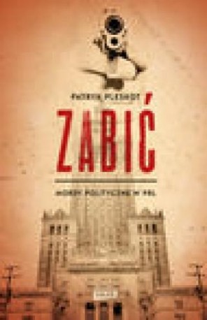 zdjęcie Zabić. Mordy polityczne w PRL