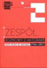 Zespół - rozmowy z aktorami. Teatr Polski we Wrocławiu 1946 - 2011